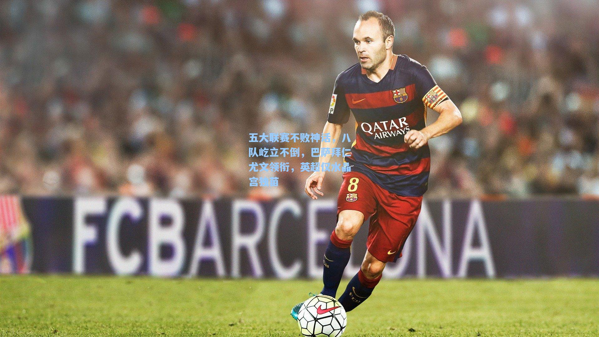 五大联赛不败神话,八队屹立不倒,巴萨拜仁尤文领衔,英超仅水晶宫独苗