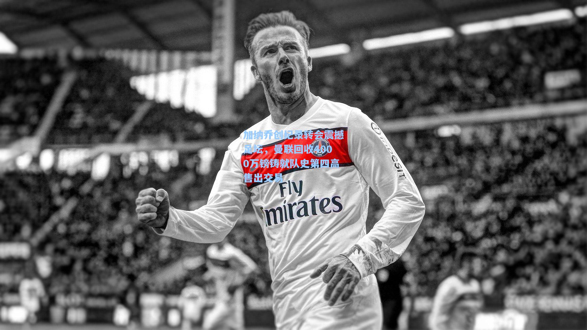 加纳乔创纪录转会震撼足坛，曼联回收4000万镑铸就队史第四高售出交易