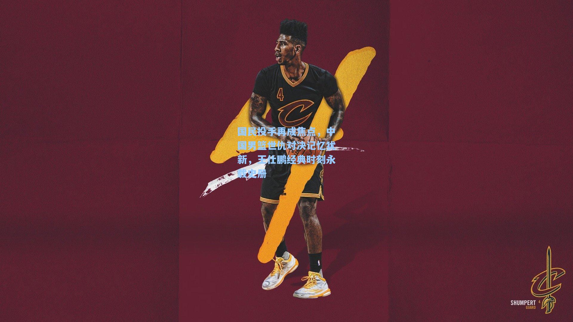 国民投手再成焦点，中国男篮世仇对决记忆犹新，王仕鹏经典时刻永载史册