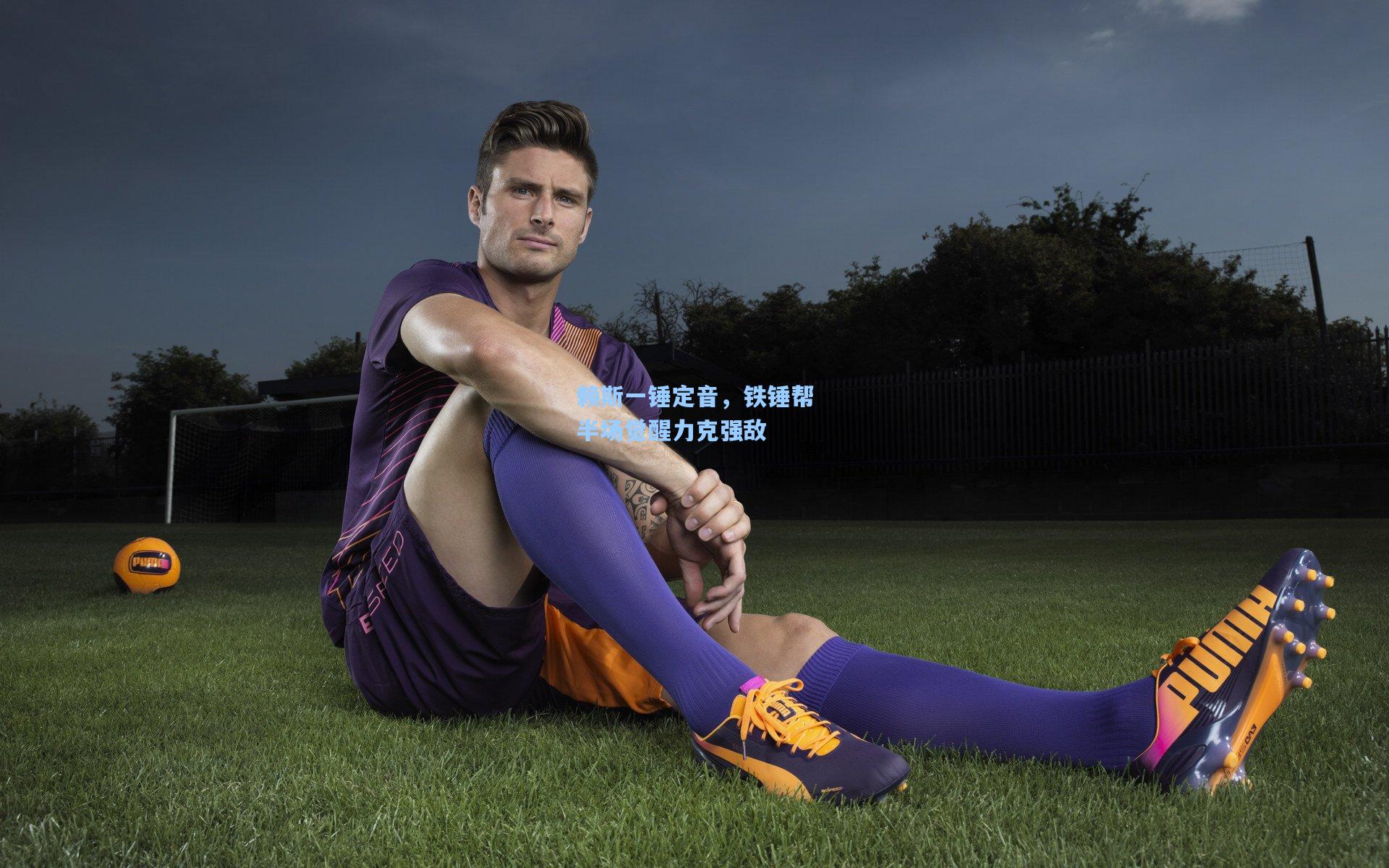 赖斯一锤定音，铁锤帮半场觉醒力克强敌