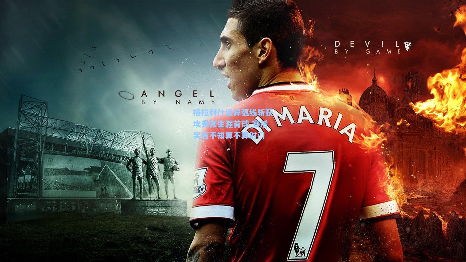 格拉利什诡异弧线斩获埃弗顿生涯首球 赛后笑言不知算不算射门