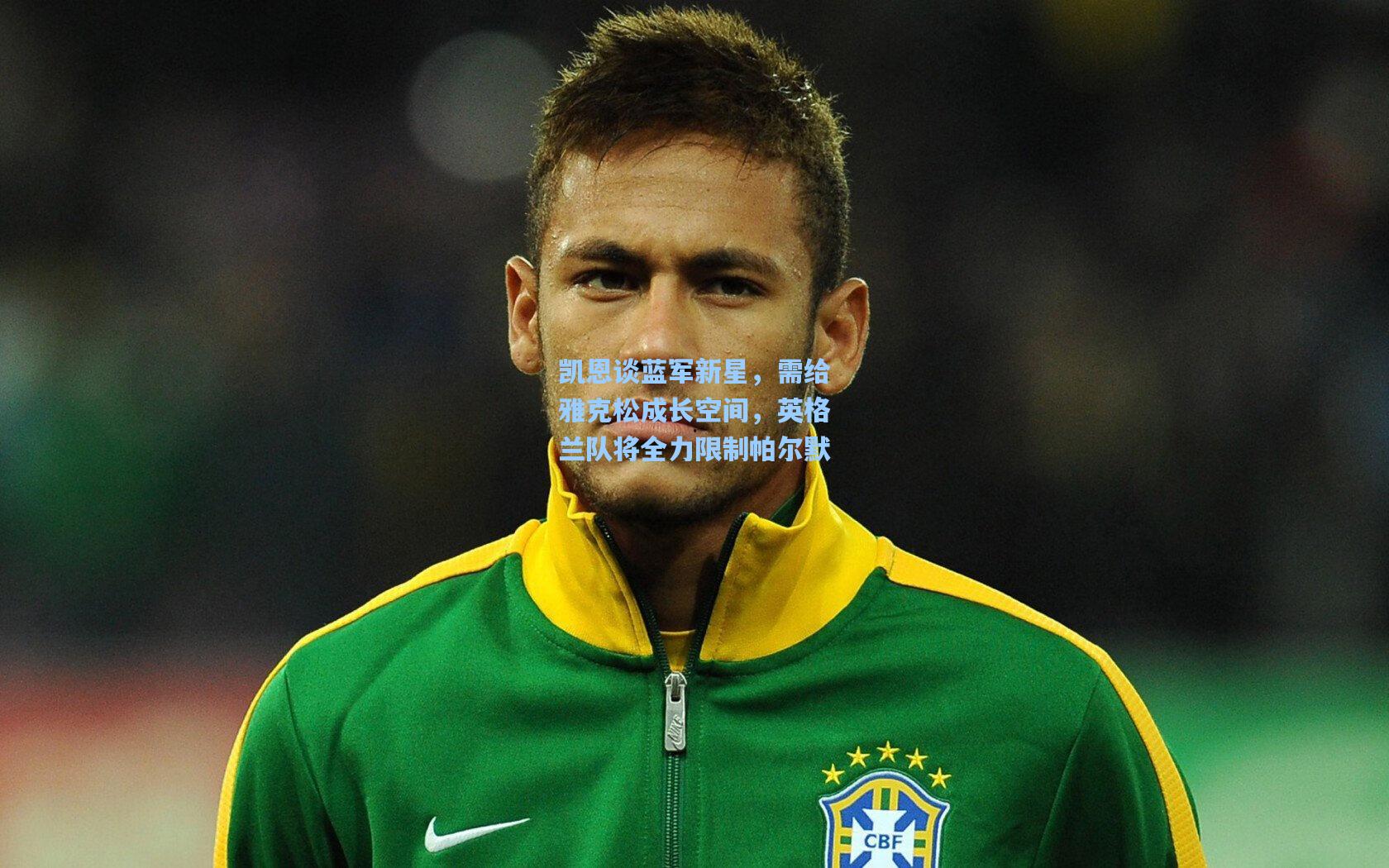 凯恩谈蓝军新星，需给雅克松成长空间，英格兰队将全力限制帕尔默