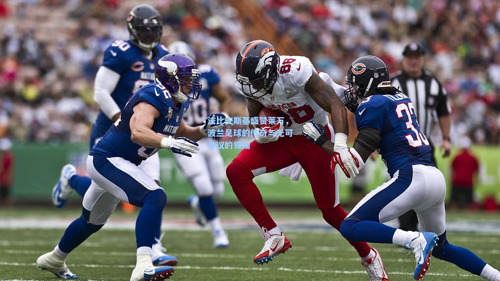 法比安斯基盛赞莱万，波兰足球的传奇与无可争议的领袖