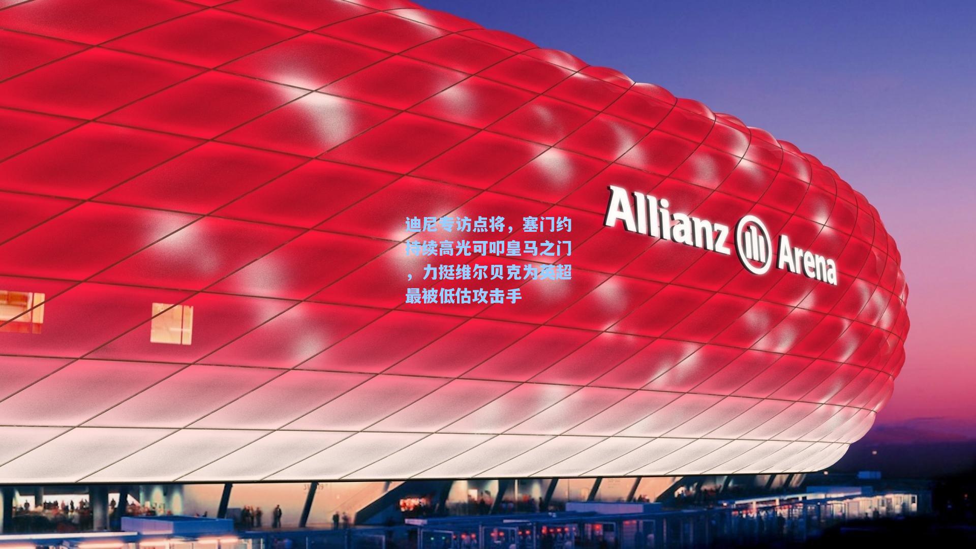 迪尼专访点将，塞门约持续高光可叩皇马之门，力挺维尔贝克为英超最被低估攻击手