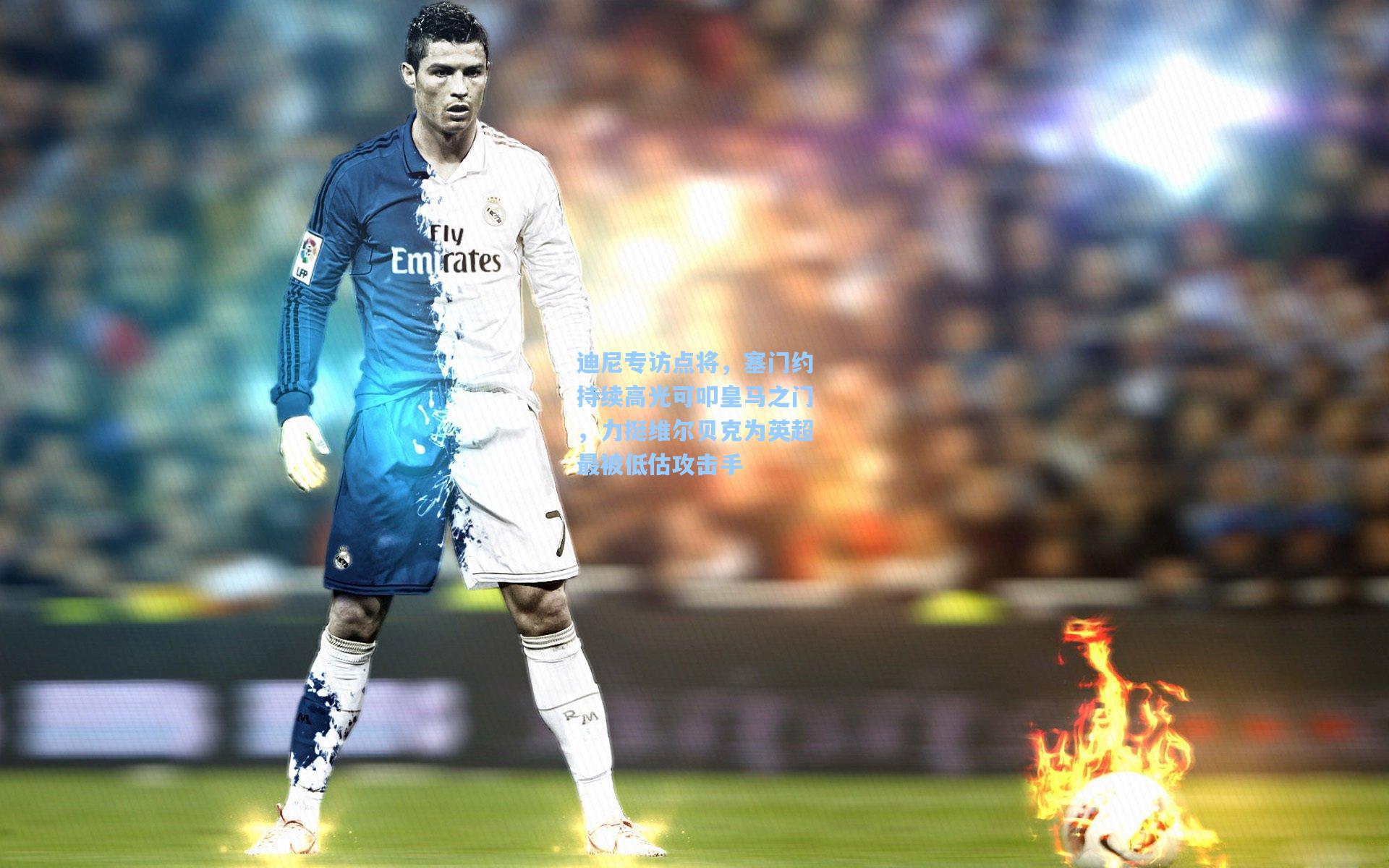 迪尼专访点将，塞门约持续高光可叩皇马之门，力挺维尔贝克为英超最被低估攻击手