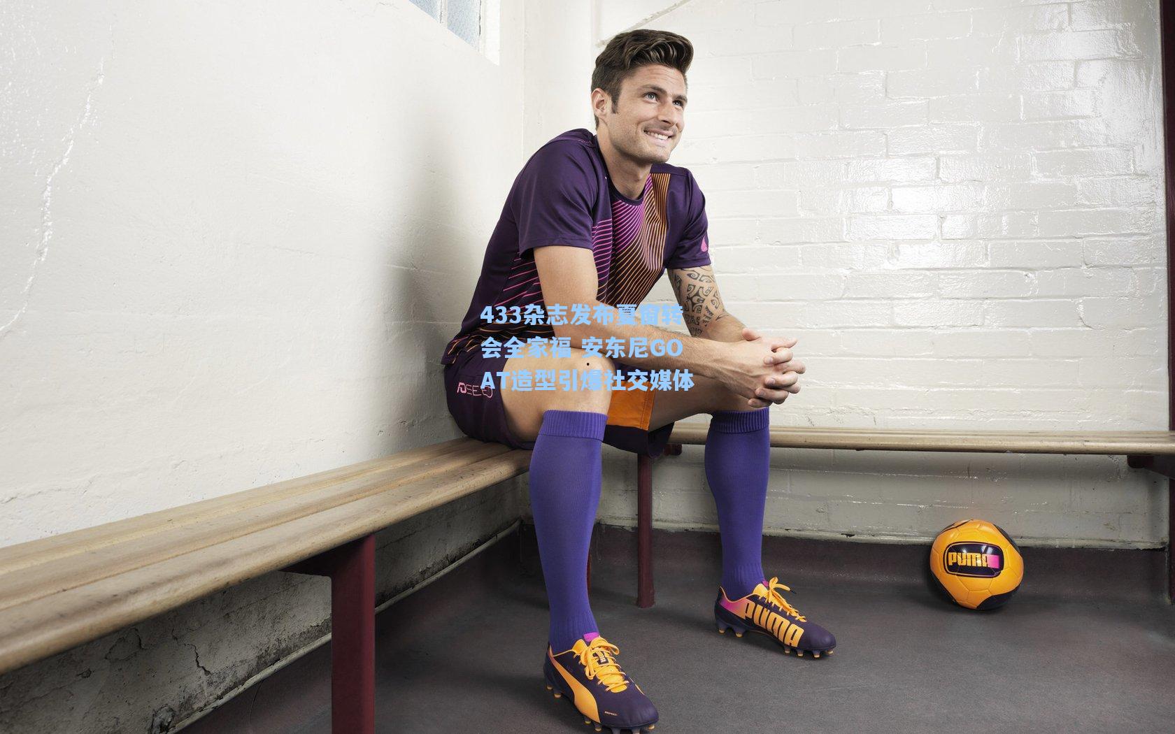 433杂志发布夏窗转会全家福 安东尼GOAT造型引爆社交媒体