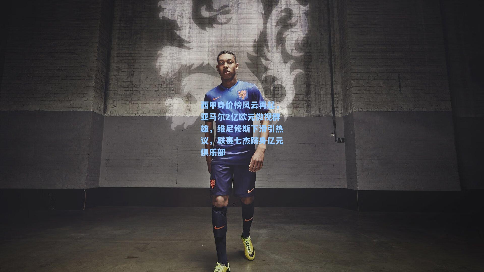 西甲身价榜风云再起，亚马尔2亿欧元傲视群雄，维尼修斯下滑引热议，联赛七杰跻身亿元俱乐部