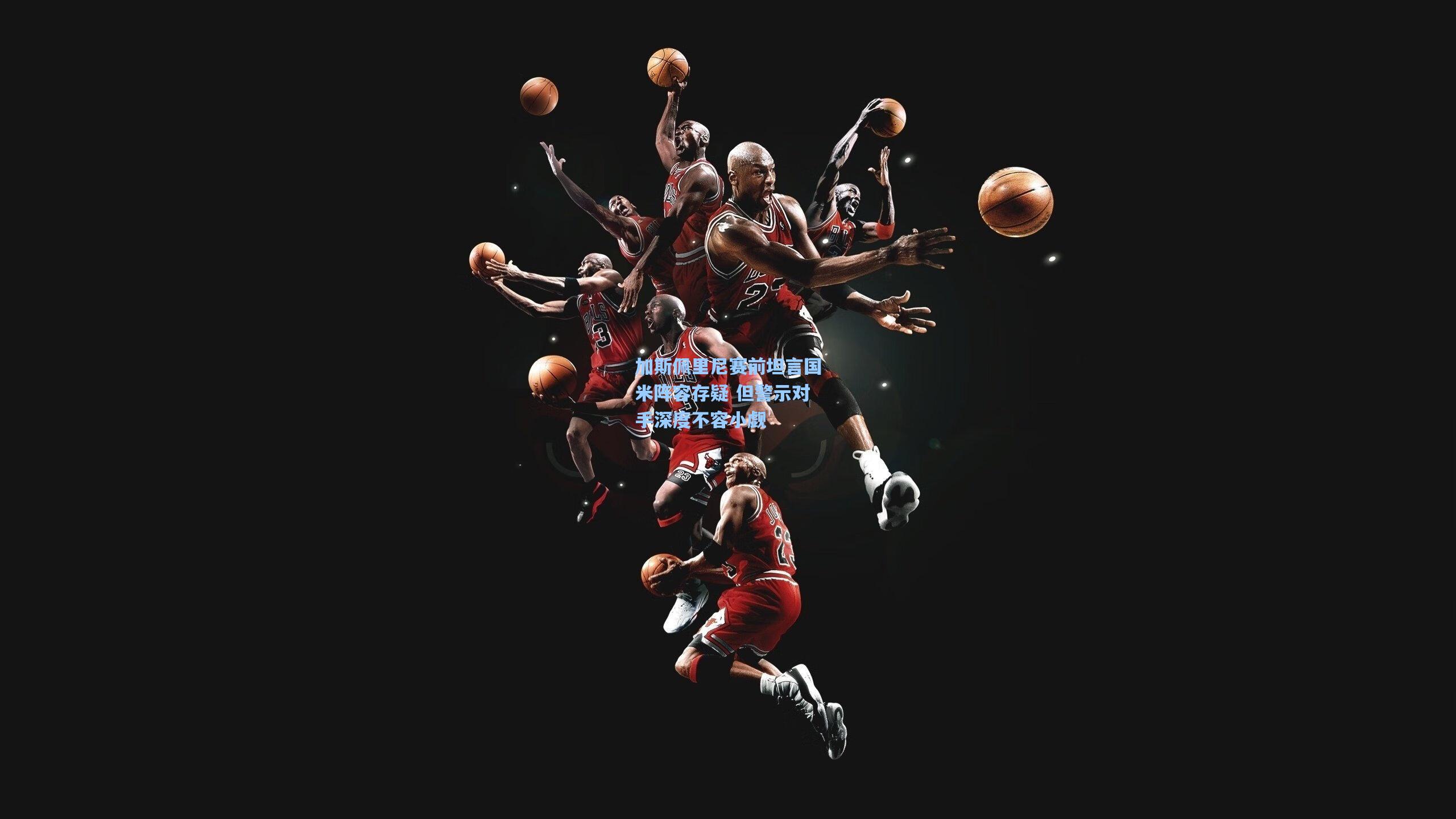 加斯佩里尼赛前坦言国米阵容存疑 但警示对手深度不容小觑