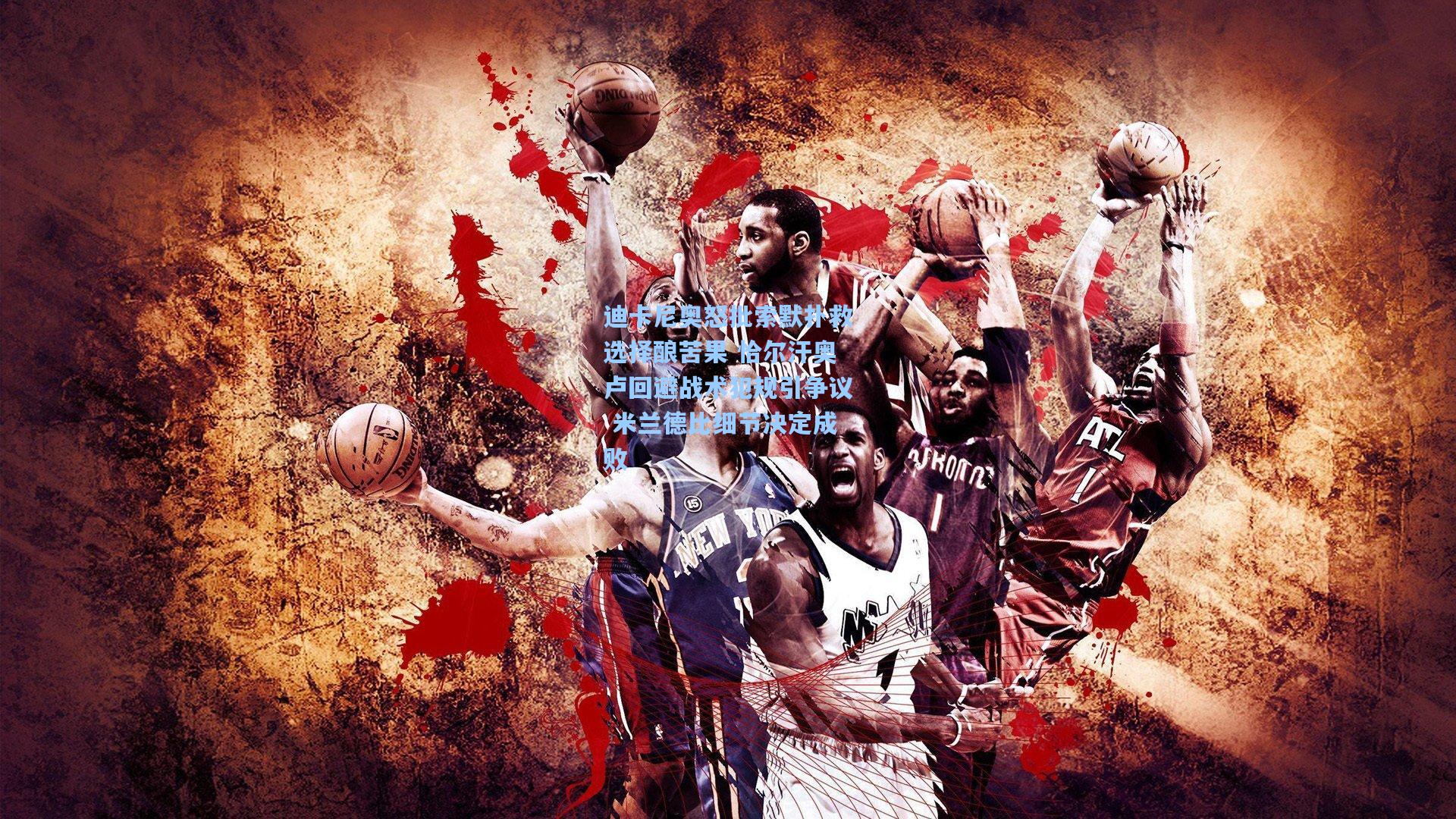 迪卡尼奥怒批索默扑救选择酿苦果 恰尔汗奥卢回避战术犯规引争议 米兰德比细节决定成败